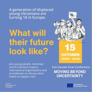 Moving Beyond Uncertainty: Displaced Youth of Ukraine Transitioning into Adulthood in Europe Final Conference of the YoU Decide project